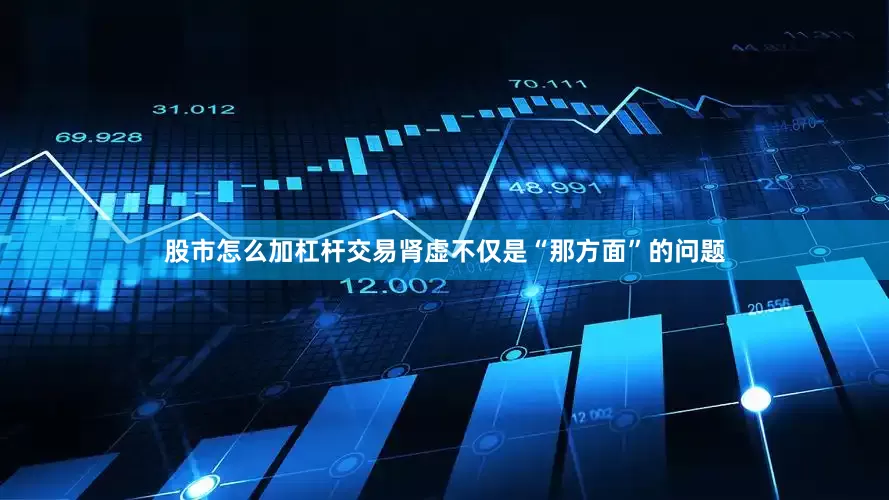 股市怎么加杠杆交易肾虚不仅是“那方面”的问题