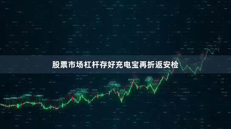股票市场杠杆存好充电宝再折返安检