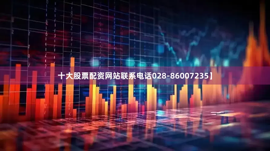 十大股票配资网站联系电话028-86007235】