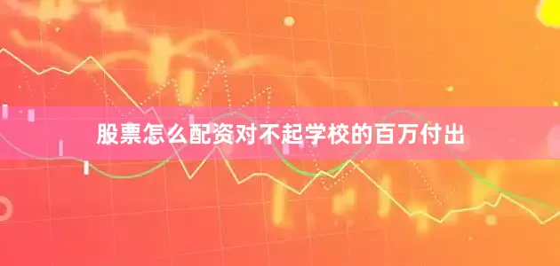 股票怎么配资对不起学校的百万付出