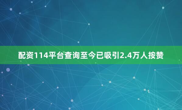 配资114平台查询至今已吸引2.4万人按赞