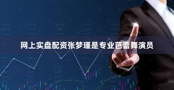 网上实盘配资张梦瑾是专业芭蕾舞演员