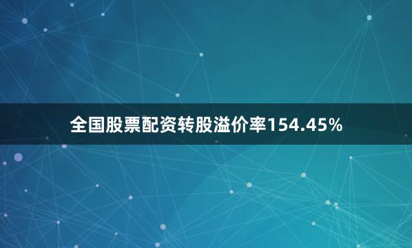 全国股票配资转股溢价率154.45%