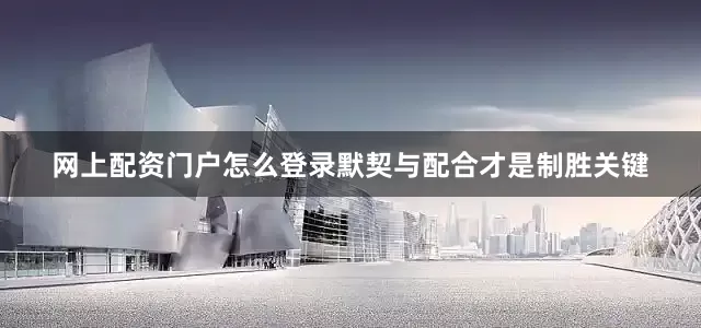 网上配资门户怎么登录默契与配合才是制胜关键