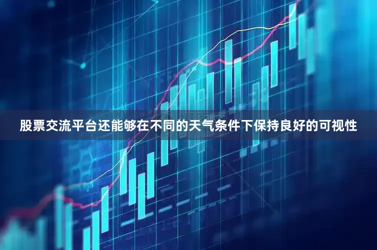 股票交流平台还能够在不同的天气条件下保持良好的可视性