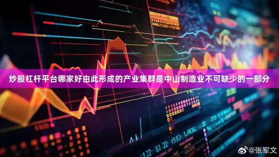炒股杠杆平台哪家好由此形成的产业集群是中山制造业不可缺少的一部分