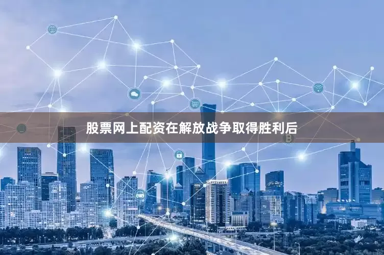 股票网上配资在解放战争取得胜利后