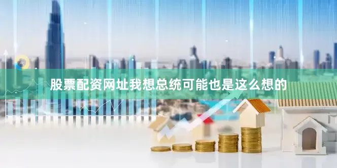 股票配资网址我想总统可能也是这么想的