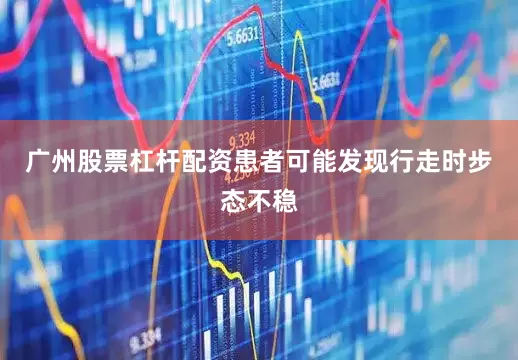 广州股票杠杆配资患者可能发现行走时步态不稳