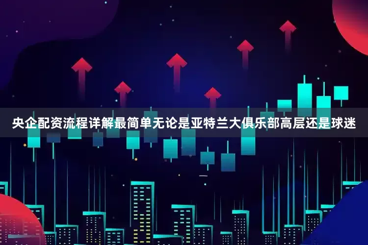 央企配资流程详解最简单无论是亚特兰大俱乐部高层还是球迷