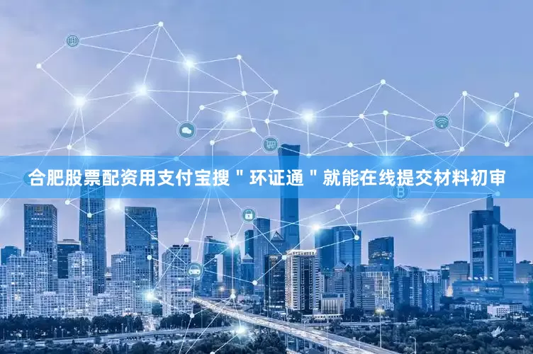 合肥股票配资用支付宝搜＂环证通＂就能在线提交材料初审
