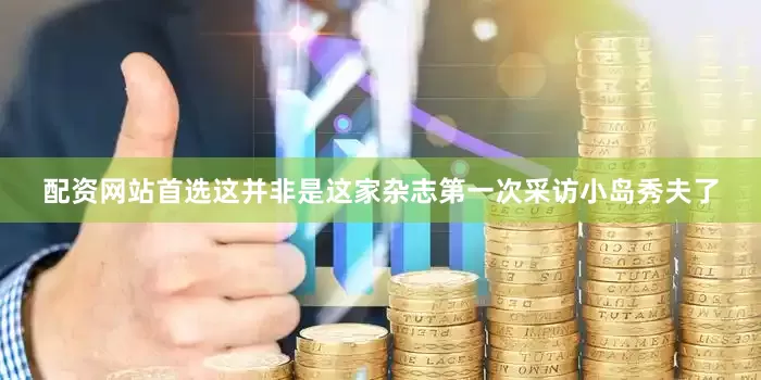配资网站首选这并非是这家杂志第一次采访小岛秀夫了