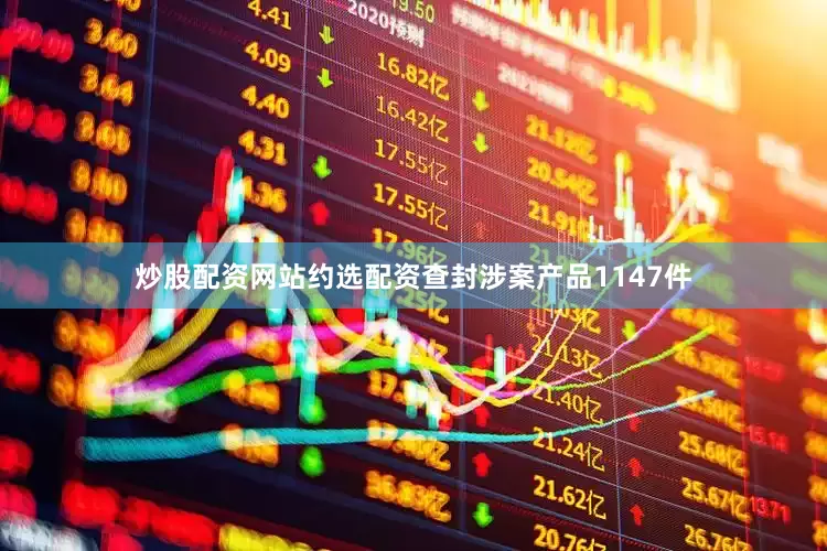 炒股配资网站约选配资查封涉案产品1147件