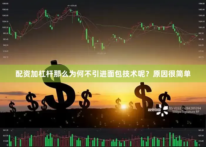 配资加杠杆那么为何不引进面包技术呢？原因很简单