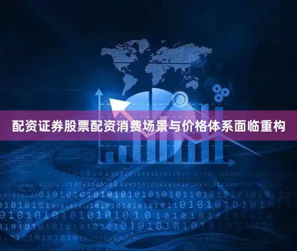 配资证券股票配资消费场景与价格体系面临重构