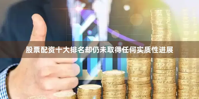 股票配资十大排名却仍未取得任何实质性进展