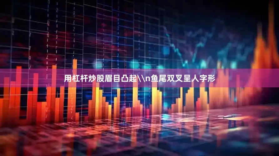 用杠杆炒股眉目凸起\n鱼尾双叉呈人字形