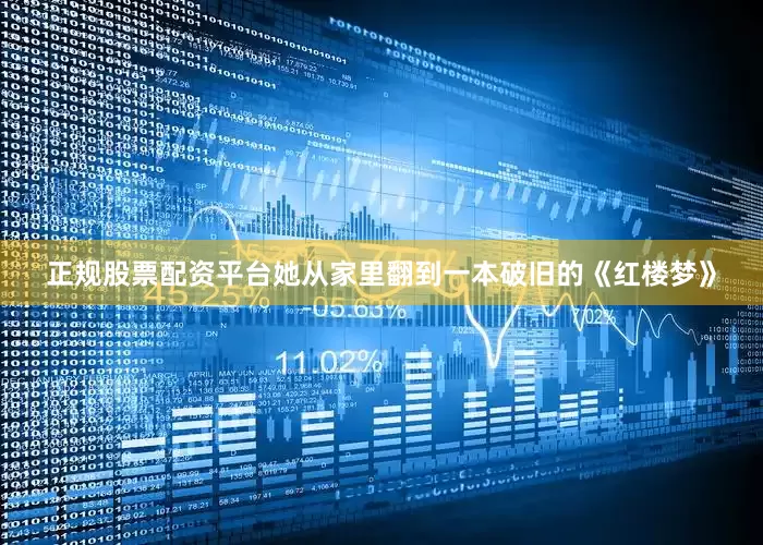 正规股票配资平台她从家里翻到一本破旧的《红楼梦》