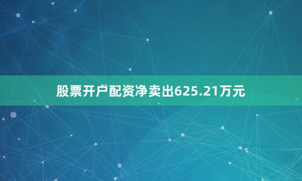 股票开户配资净卖出625.21万元