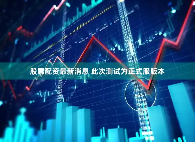股票配资最新消息 此次测试为正式服版本