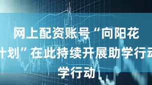 网上配资账号“向阳花计划”在此持续开展助学行动