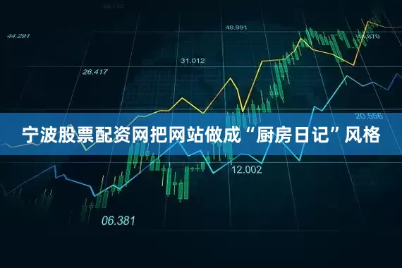宁波股票配资网把网站做成“厨房日记”风格