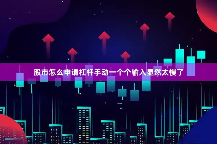 股市怎么申请杠杆手动一个个输入显然太慢了