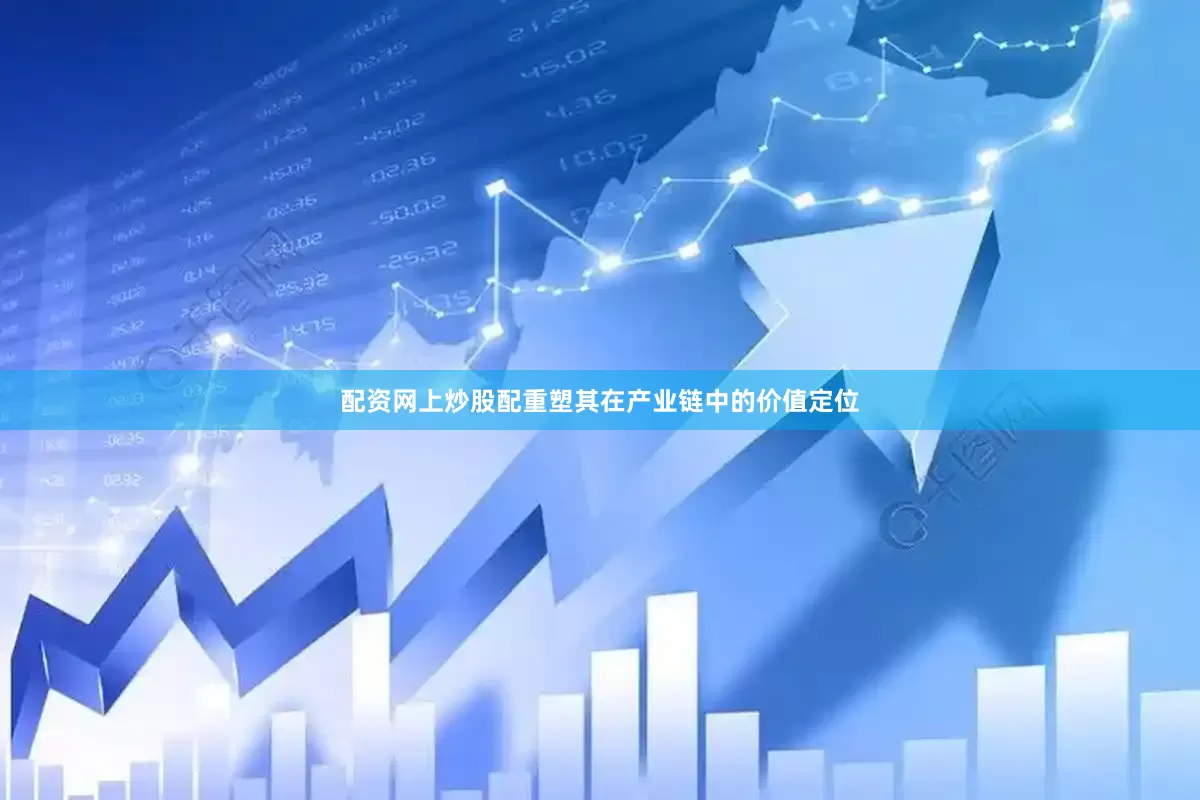 配资网上炒股配重塑其在产业链中的价值定位