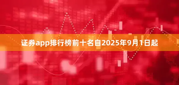 证券app排行榜前十名自2025年9月1日起
